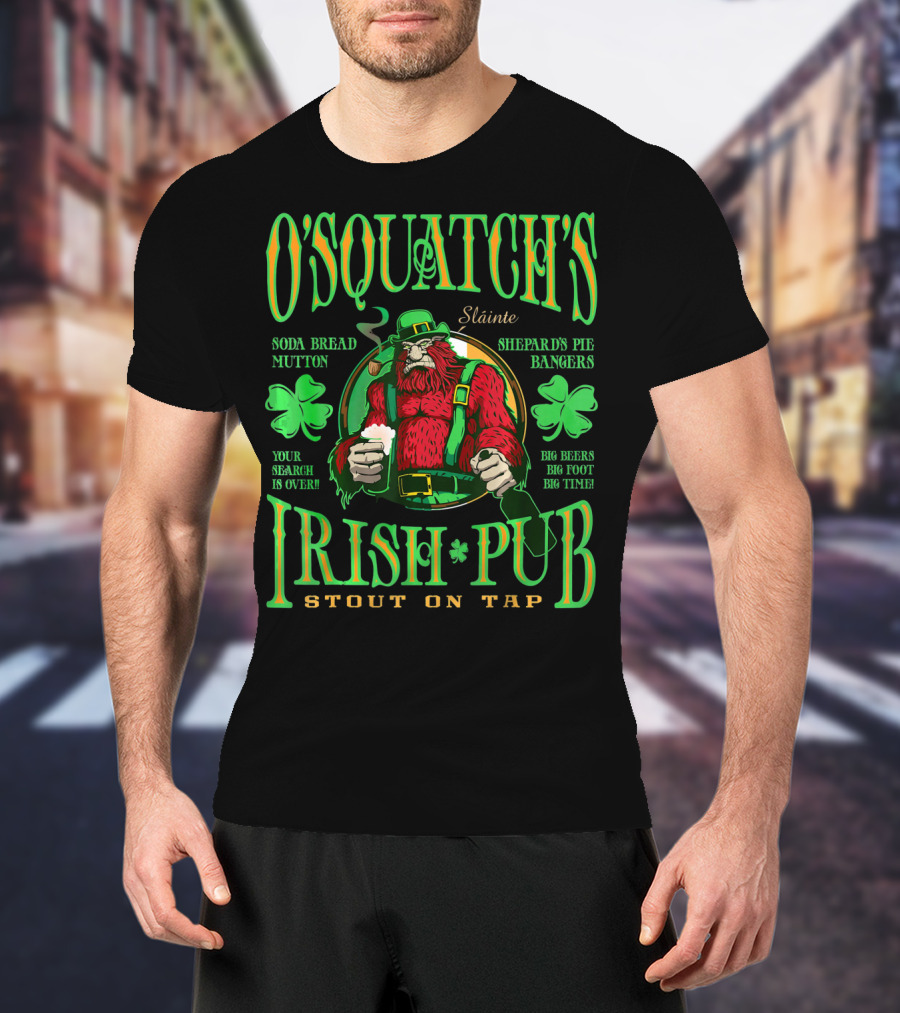 OSquatch's Irish Pub Sláinte Soda Bread Mutton Shepard's Pie Bangers Big Beers Big Foot Big Time Stout On Tap T-Shirt
