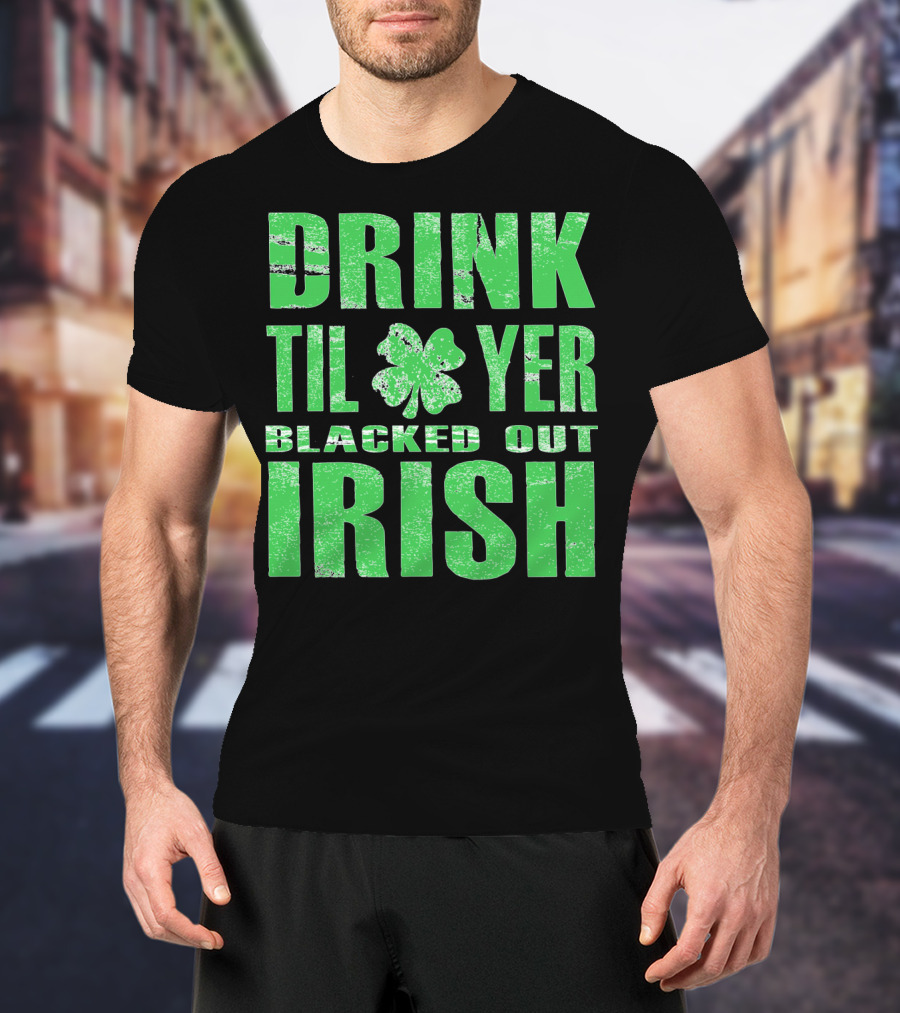 Drink Til Yer Blacked Out Irish St. Patrick's Day T-Shirt