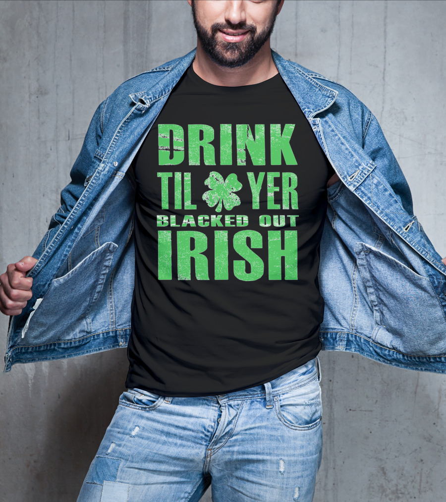 Drink Til Yer Blacked Out Irish St. Patrick's Day T-Shirt