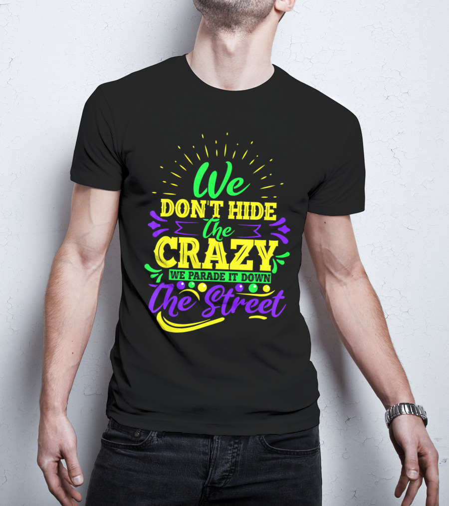 We Don't Hide The Crazy We Parade It Down The Street T-Shirt