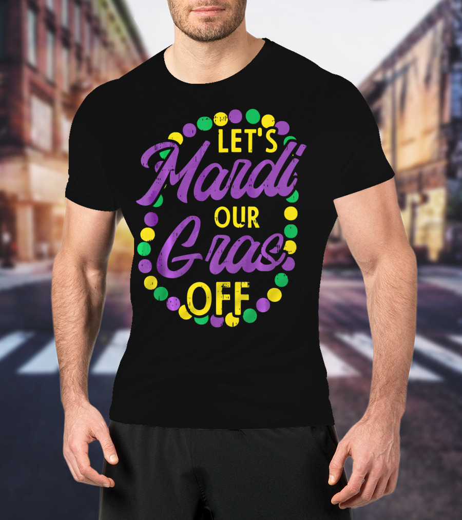 Let's Mardi Our Gras Off Beads Pun Funny Carnival T-Shirt