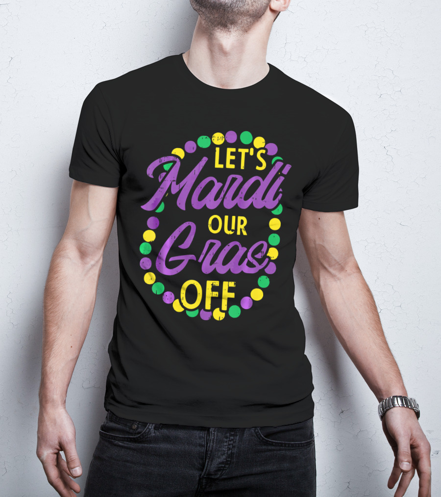 Let's Mardi Our Gras Off Beads Pun Funny Carnival T-Shirt