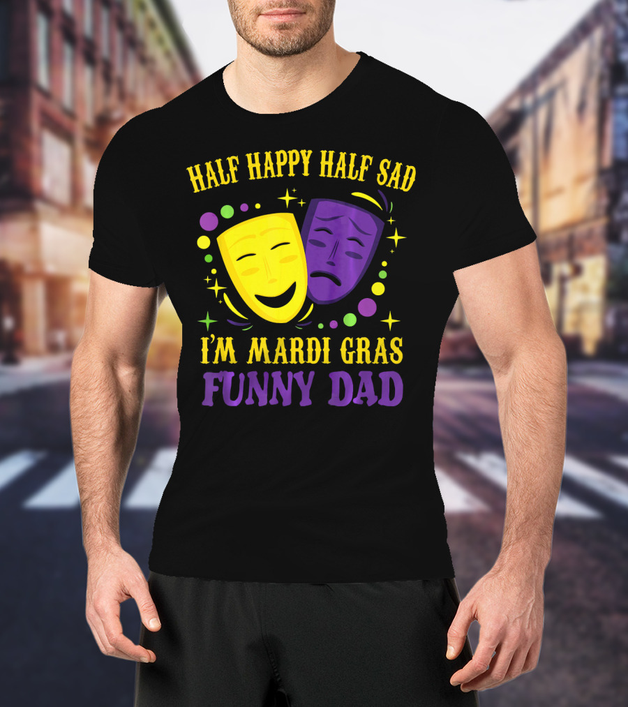 Half Happy Half Sad I'm Mardi Gras Funny Dad T-Shirt