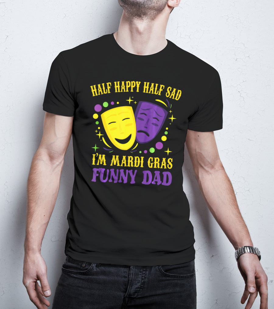 Half Happy Half Sad I'm Mardi Gras Funny Dad T-Shirt
