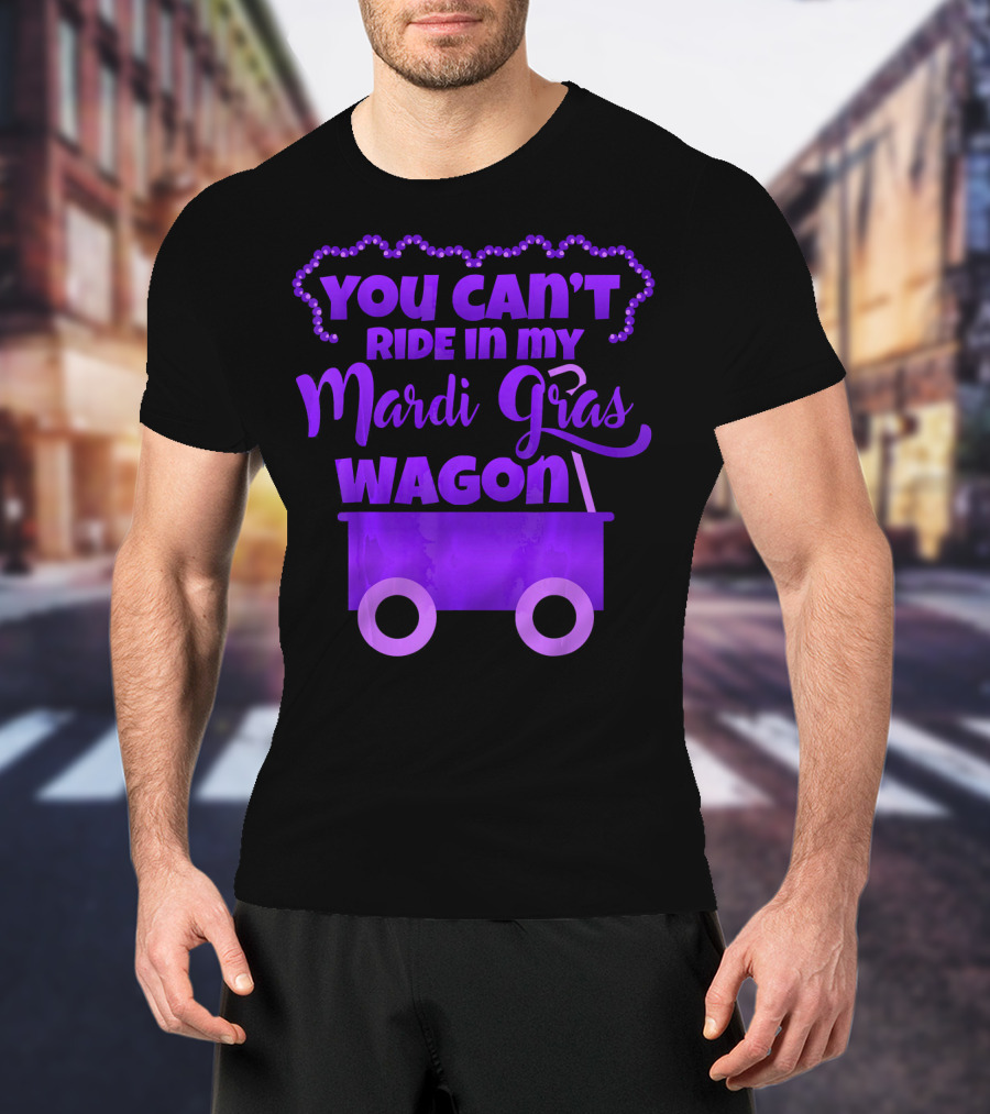 YOU CAN'T RIDE IN MY MARDI GRAS WAGON T-Shirt