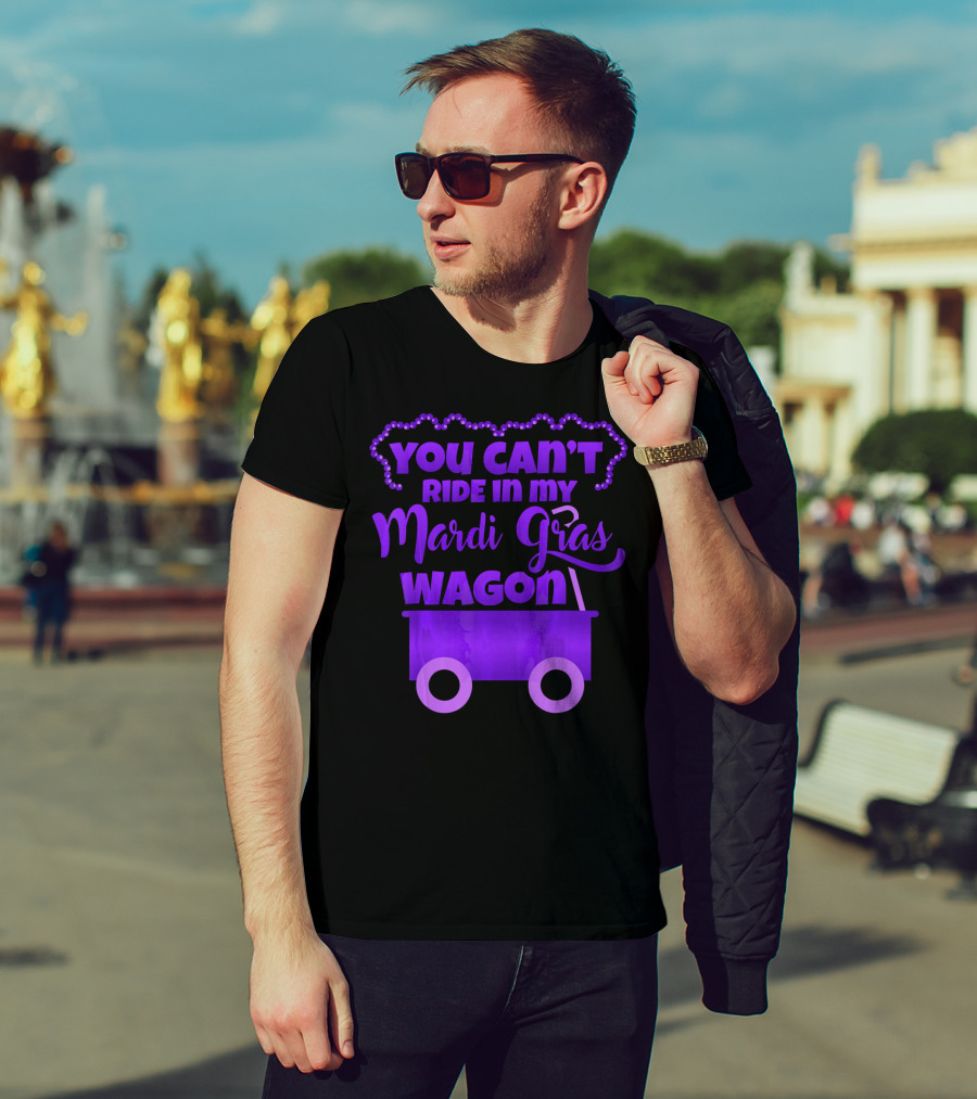YOU CAN'T RIDE IN MY MARDI GRAS WAGON T-Shirt