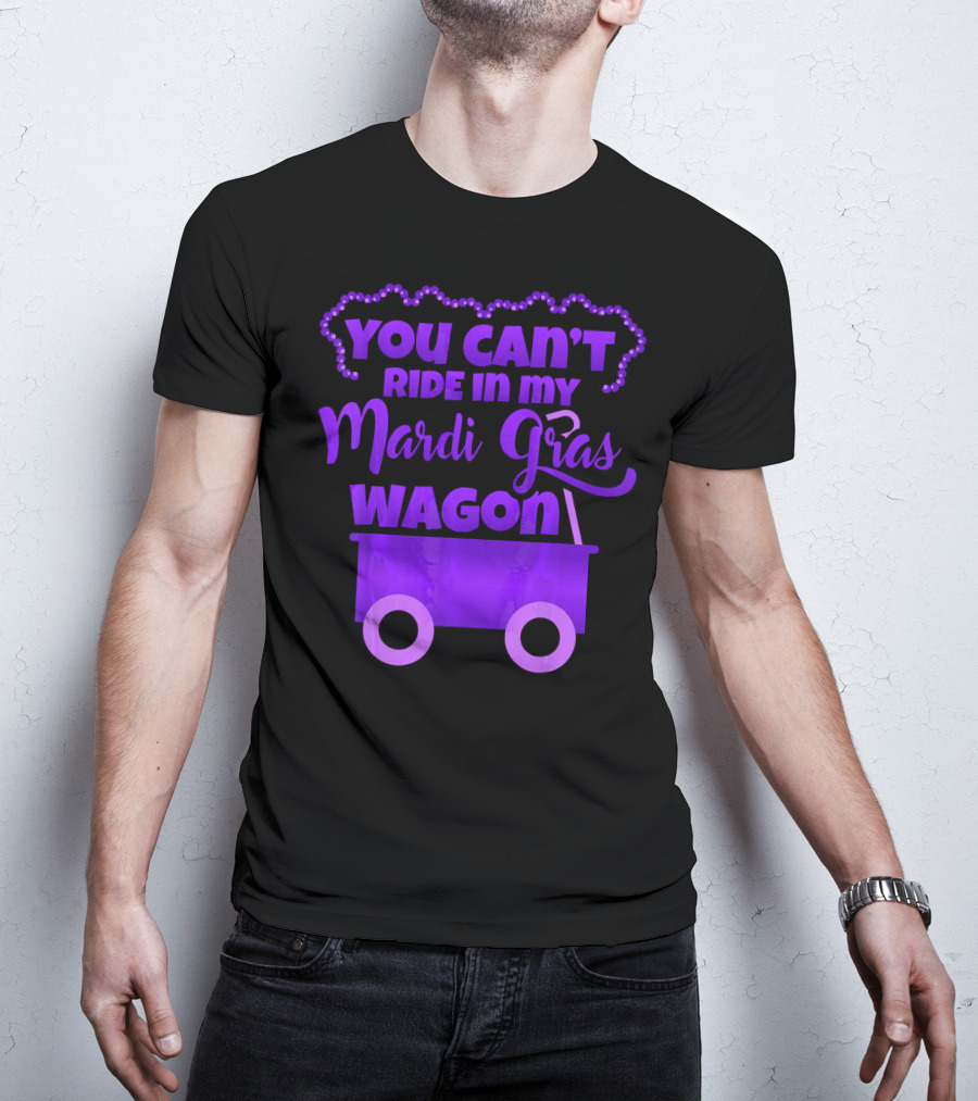 YOU CAN'T RIDE IN MY MARDI GRAS WAGON T-Shirt