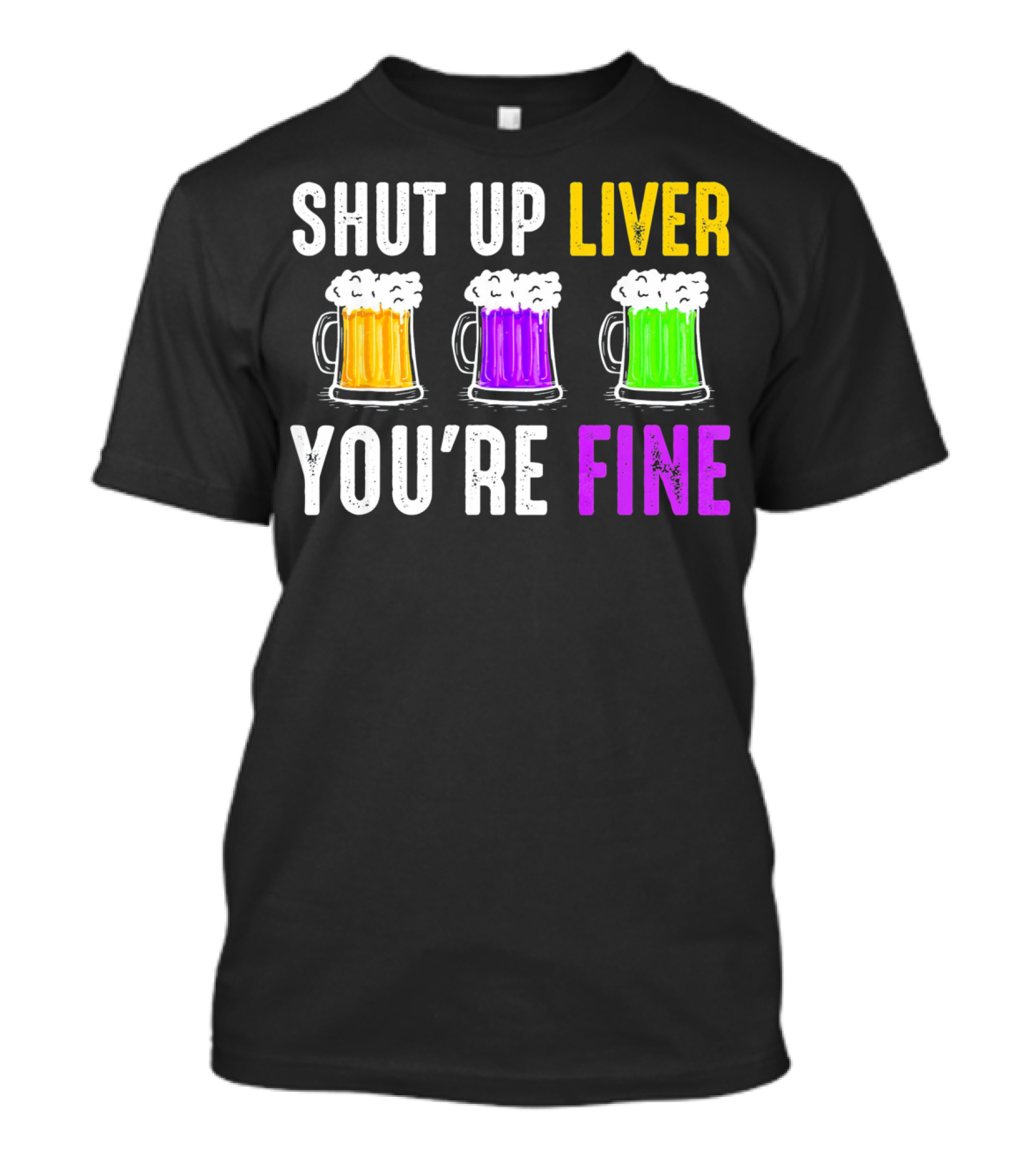 Shut Up Liver You're Fine Mardi Gras Beer Mugs T-Shirt