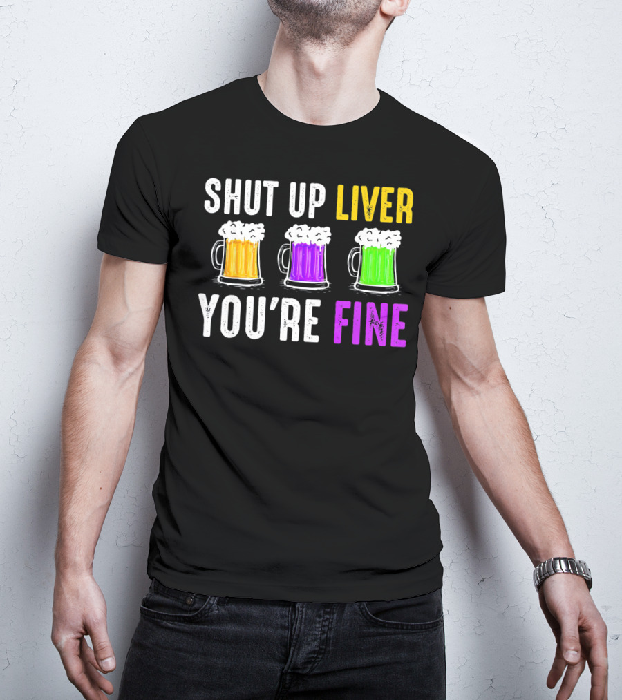 Shut Up Liver You're Fine Mardi Gras Beer Mugs T-Shirt