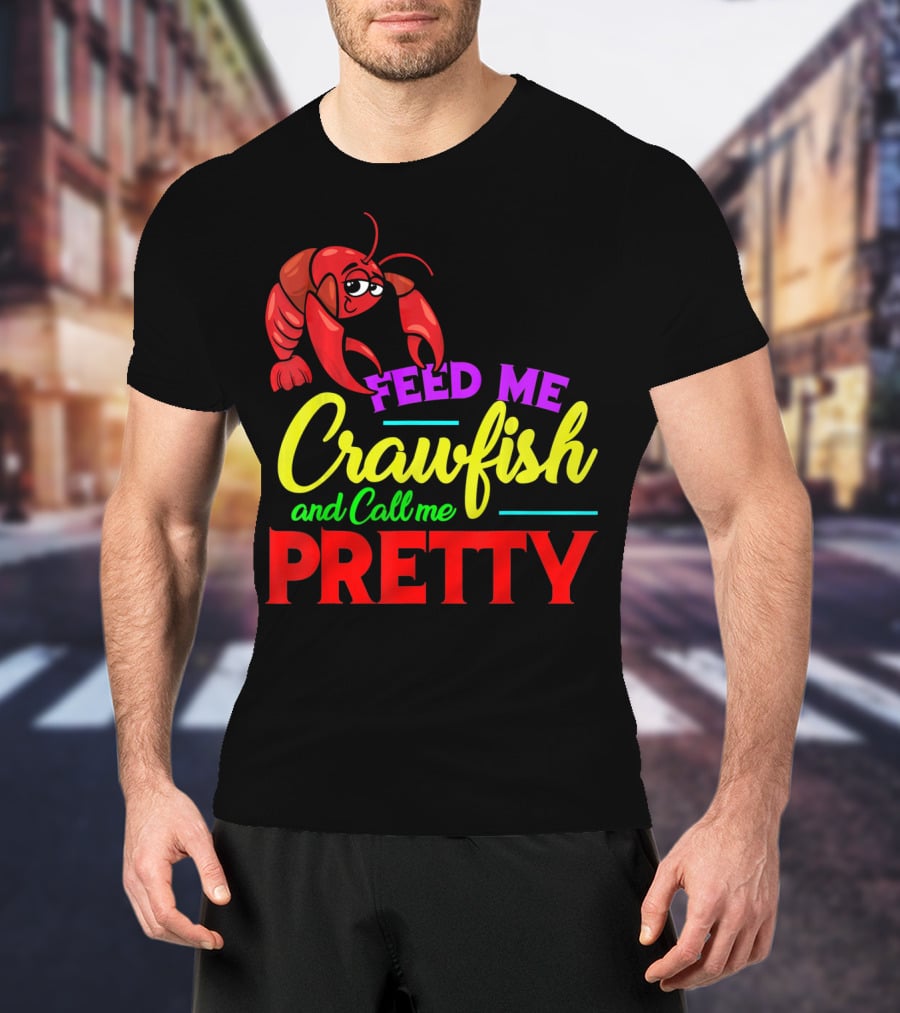 Feed Me Crawfish And Call Me Pretty Crawfish T-Shirt