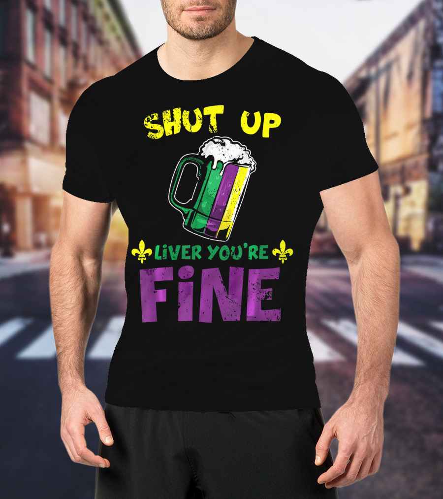Shut Up Liver You're Fine Beer Mug Mardi Gras Colors Fleur-de-Lis T-Shirt