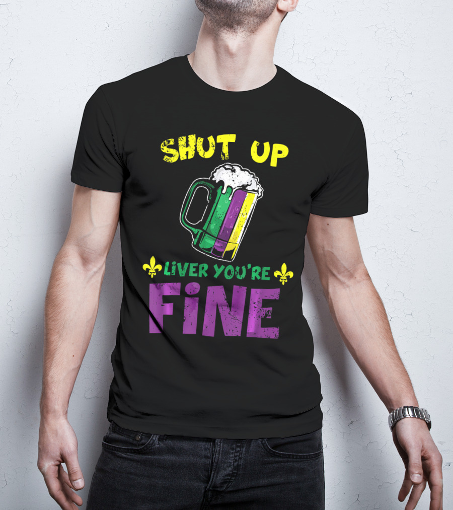Shut Up Liver You're Fine Beer Mug Mardi Gras Colors Fleur-de-Lis T-Shirt