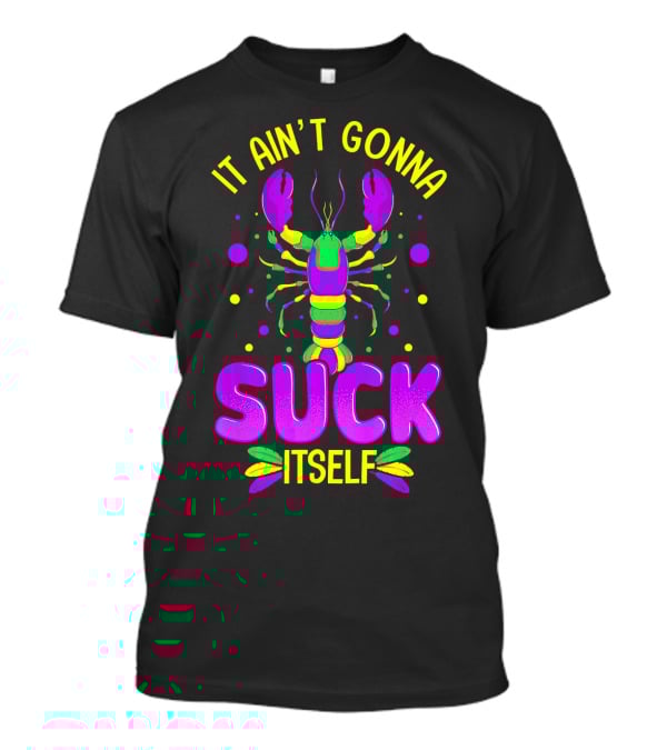 It Ain't Gonna Suck Itself Mardi Gras Lobster T-Shirt