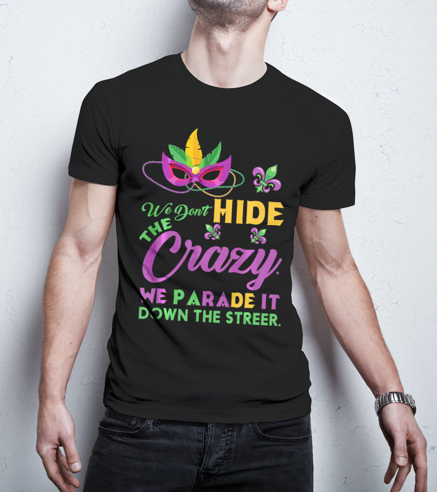 We Don't Hide The Crazy We Parade It Down The Street Mask And Beads Fleur De Lis Mardi Gras In New Orleans T-Shirt