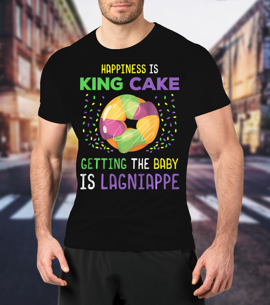 Happiness Is King Cake Getting The Baby Is Lagniappe Mardi Gras Costume T-Shirt
