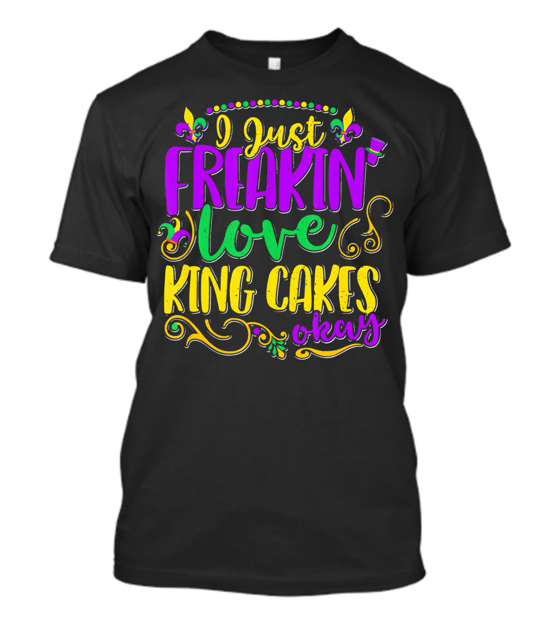 I Just Freakin Love King Cakes Okay Mardi Gras Fleur De Lis Party T-Shirt