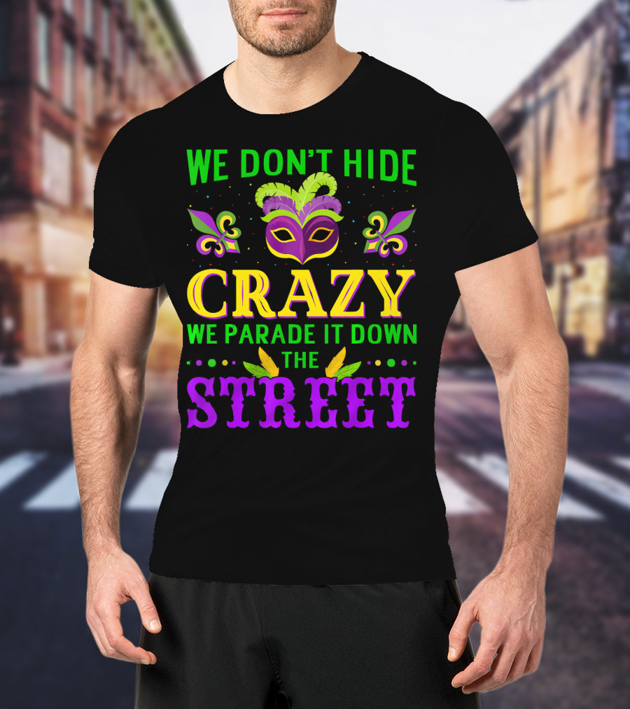 We Don't Hide Crazy We Parade It Down The Street Mardi Gras Mask Fleur-de-Lis T-Shirt