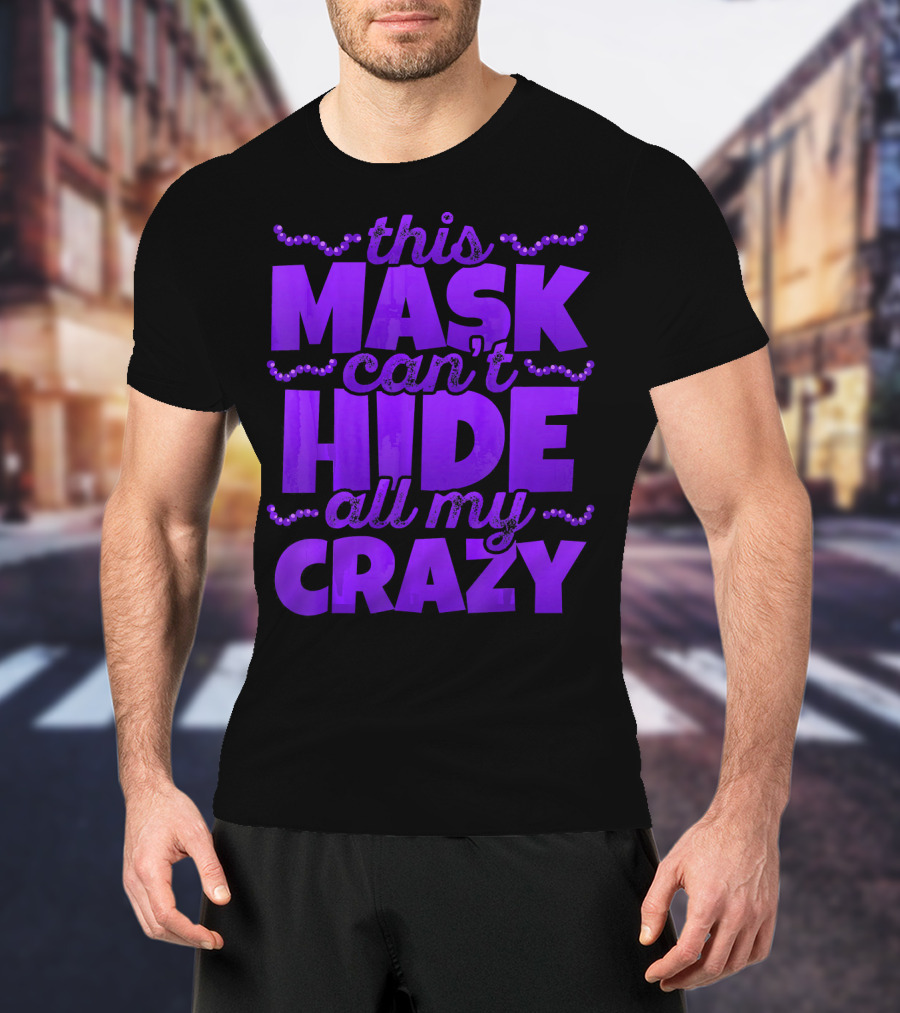 This Mask Can't Hide All My Crazy Mardi Gras T-Shirt