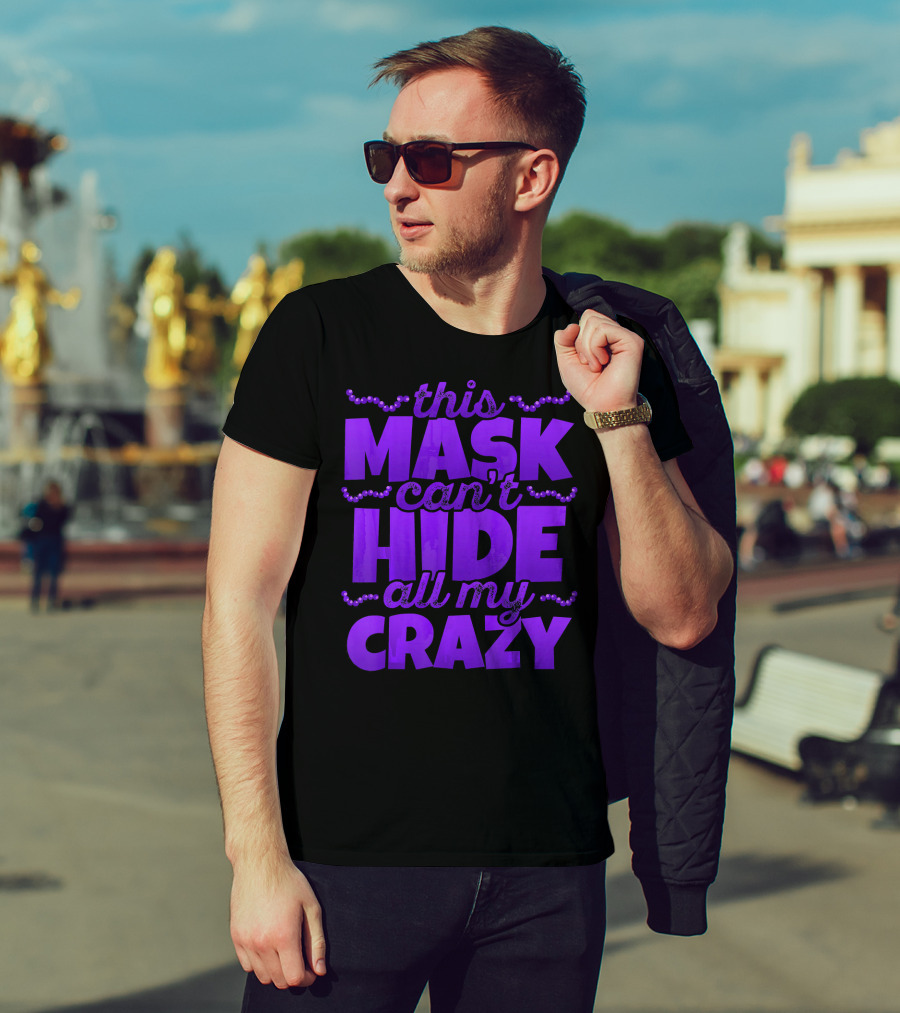 This Mask Can't Hide All My Crazy Mardi Gras T-Shirt