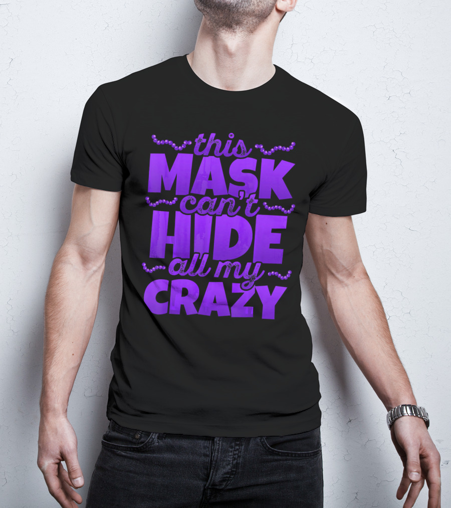 This Mask Can't Hide All My Crazy Mardi Gras T-Shirt