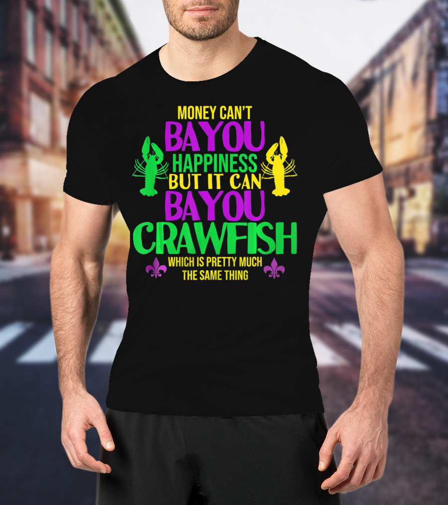 Money Can’t Bayou Happiness But It Can Bayou Crawfish Which Is Pretty Much The Same Thing T-Shirt