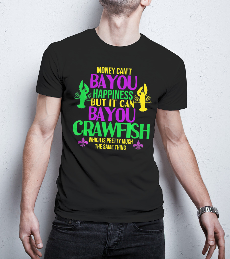 Money Can’t Bayou Happiness But It Can Bayou Crawfish Which Is Pretty Much The Same Thing T-Shirt