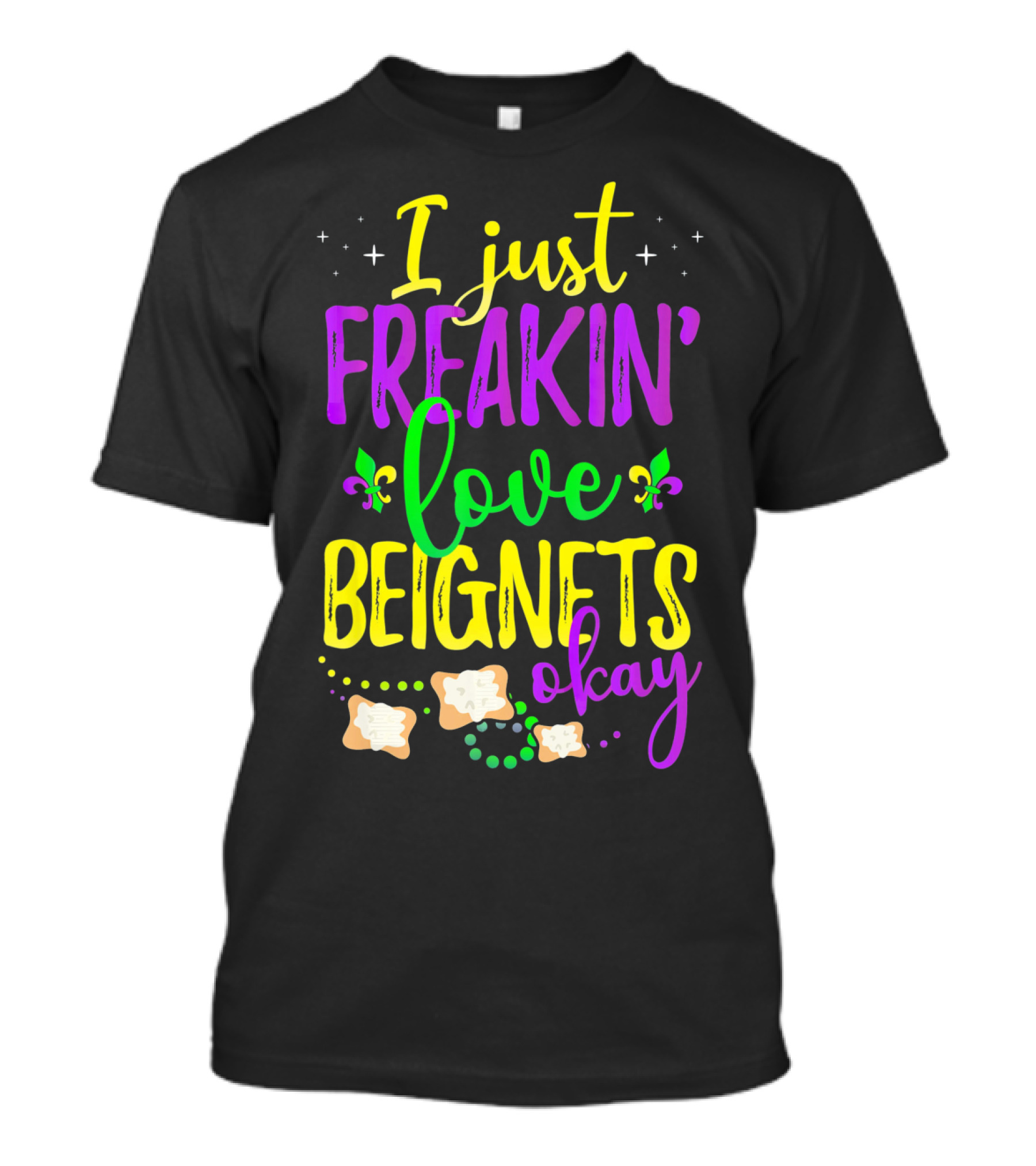 I Just Freakin' Love Beignets Okay Fleur-de-Lis Mardi Gras Colors T-Shirt