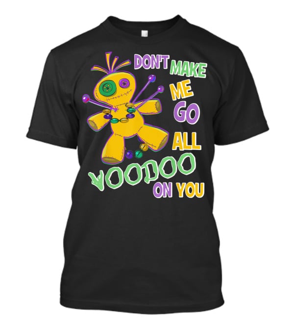 DON'T MAKE ME GO ALL VOODOO ON YOU T-Shirt