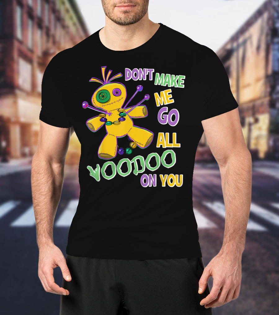 DON'T MAKE ME GO ALL VOODOO ON YOU T-Shirt