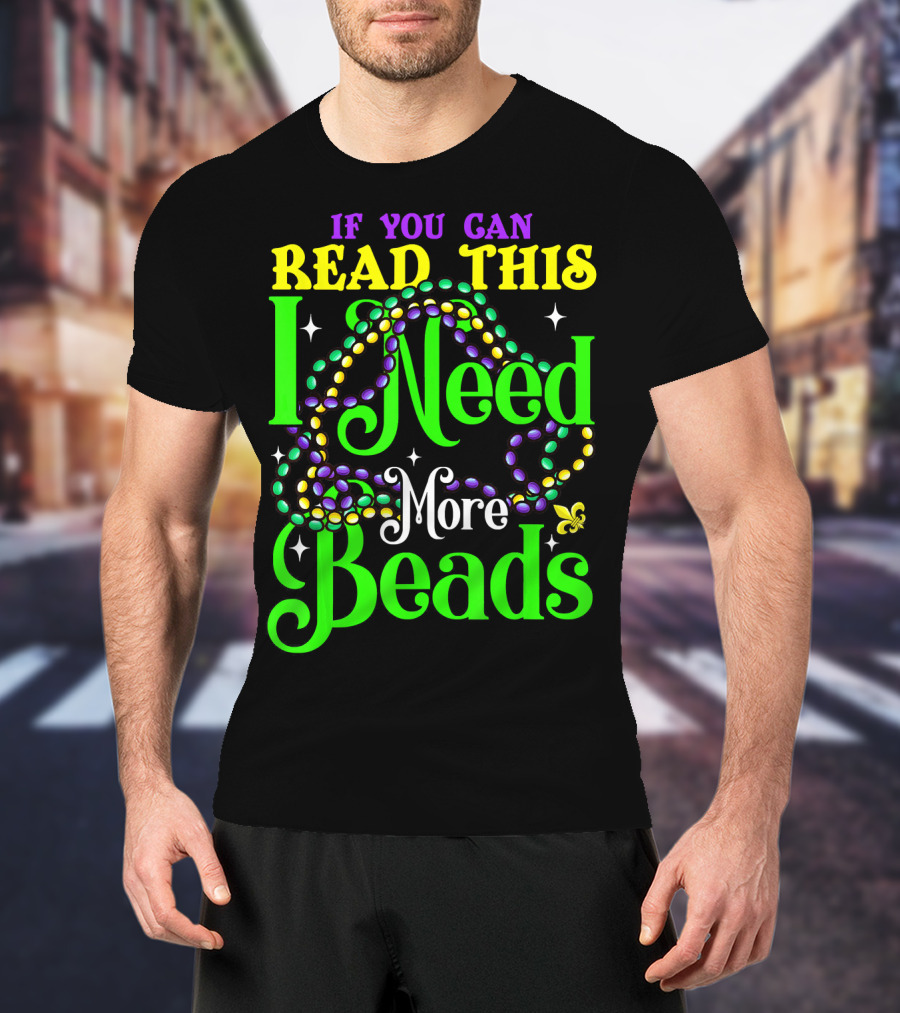 If You Can Read This I Need More Beads Mardi Gras T-Shirt