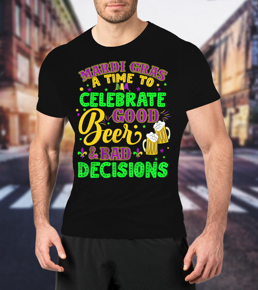 Mardi Gras A Time To Celebrate Good Beer And Bad Decisions T-Shirt