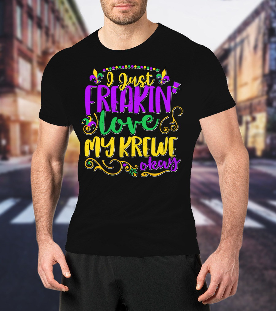I Just Freakin Love My Krewe Okay Mardi Gras Party T-Shirt