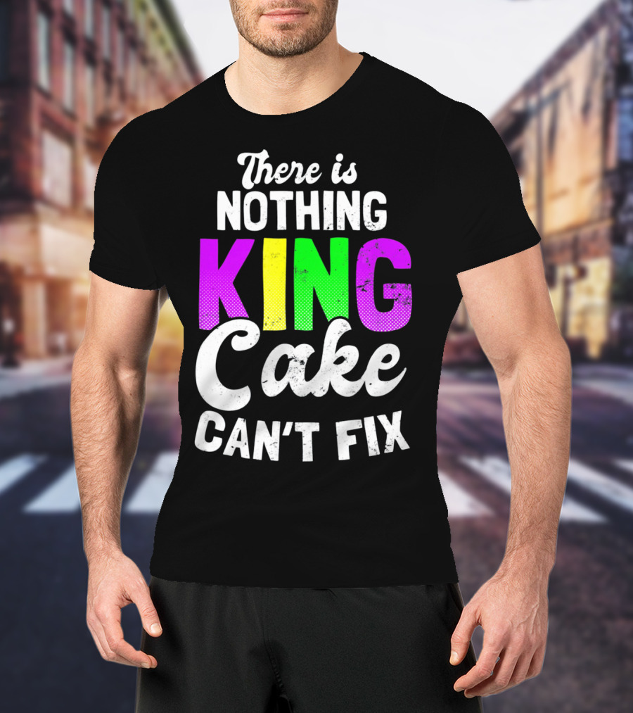 There Is Nothing King Cake Can't Fix T-Shirt