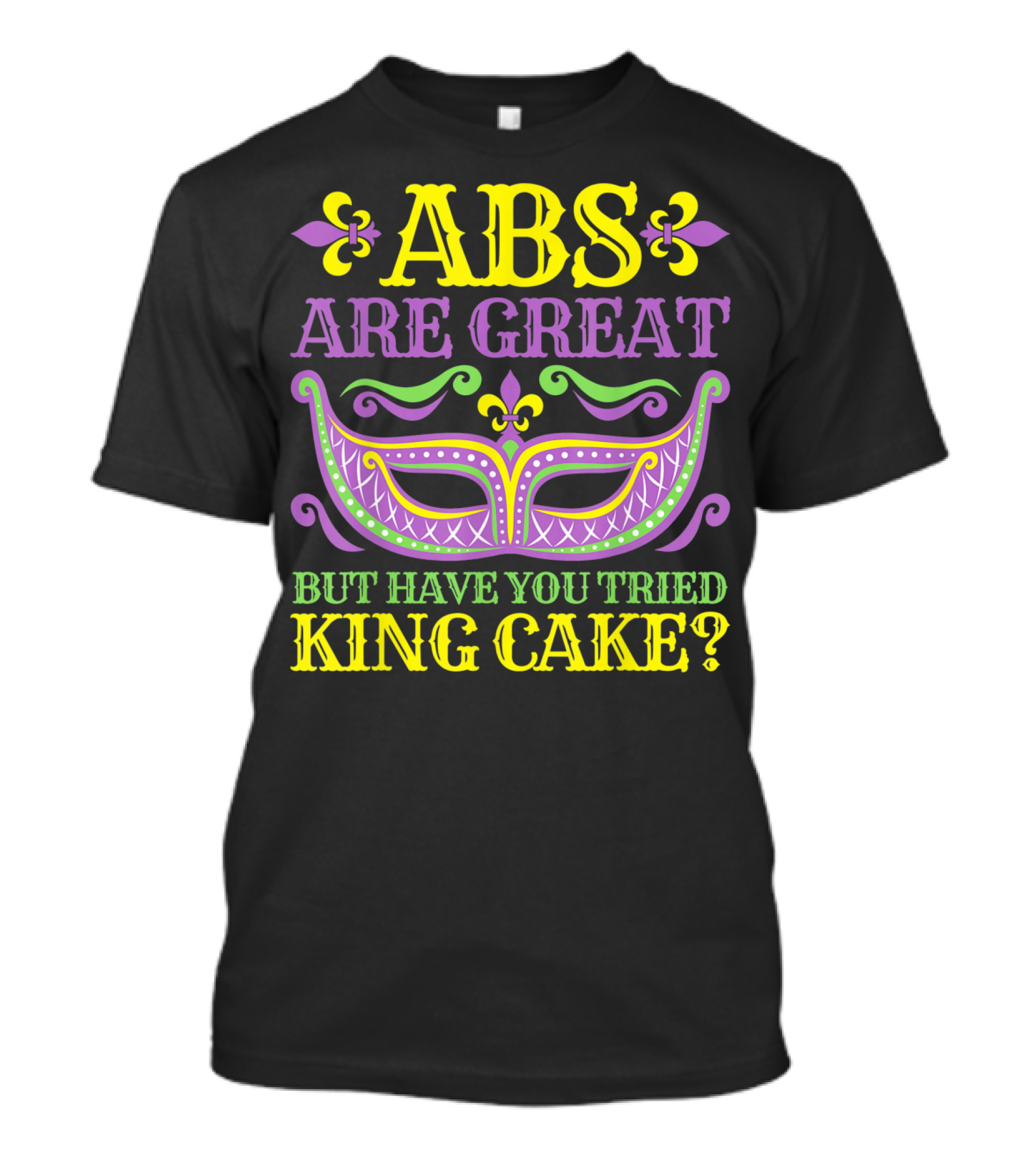 ABS Are Great But Have You Tried King Cake Mardi Gras Mask Fleur-de-Lis T-Shirt