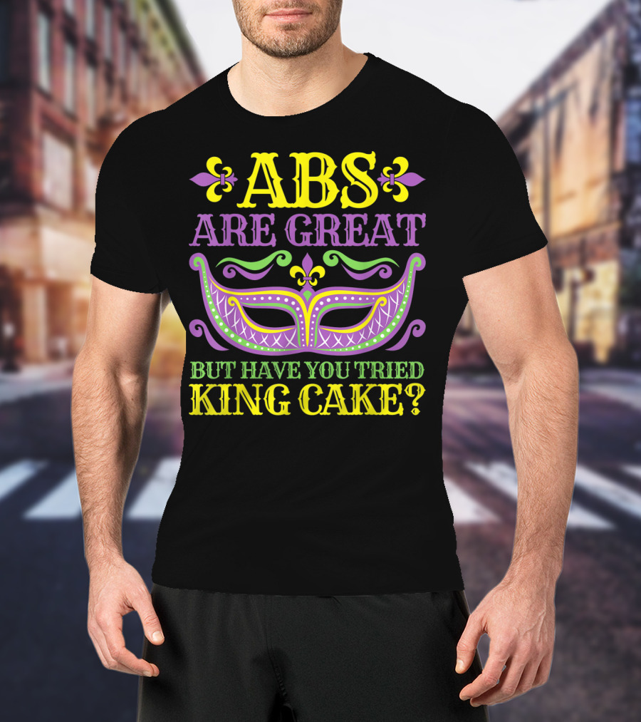 ABS Are Great But Have You Tried King Cake Mardi Gras Mask Fleur-de-Lis T-Shirt