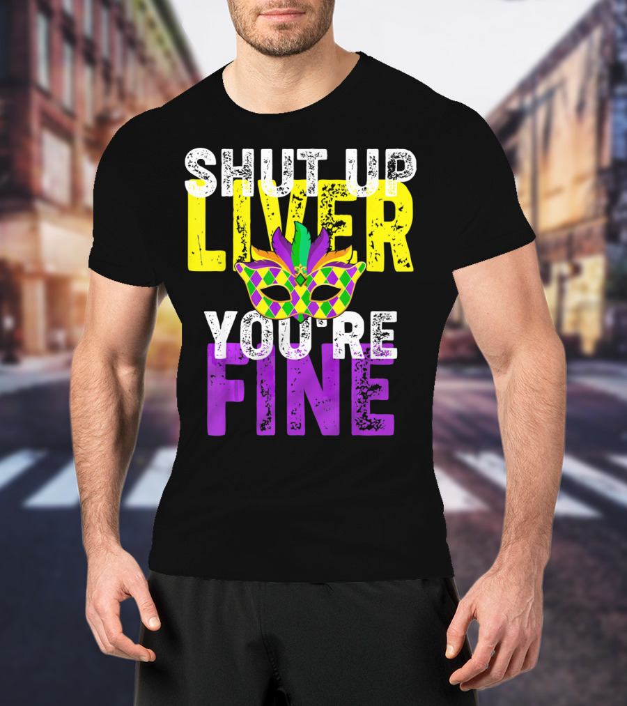 Shut Up Liver You Are Fine Funny Drinkin Mardi Gras Mask T-Shirt
