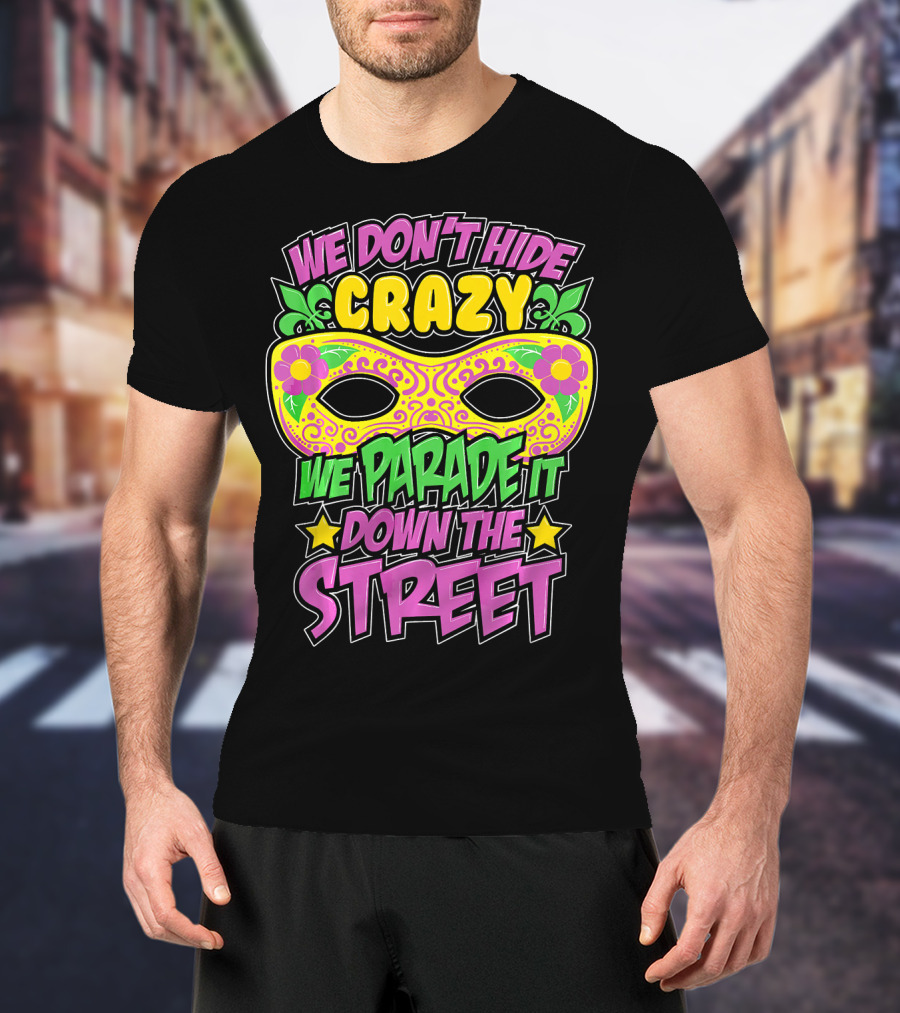 We Don't Hide Crazy We Parade It Down The Street Mardi Gras Mask T-Shirt