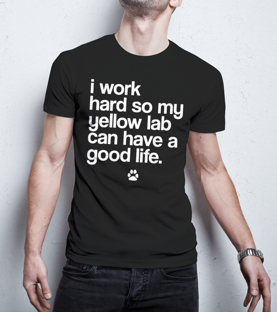 I Work Hard So My Yellow Lab Can Have A Good Life Spoiled Yellow Lab Labrador Retriever T-Shirt