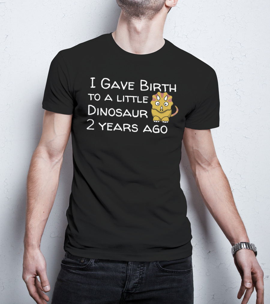 I Gave Birth To A Little Dinosaur 2 Years Ago T-Shirt