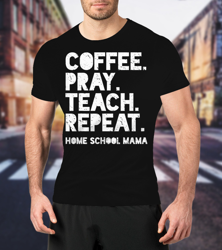 Coffee Pray Teach Repeat Home School Mama T-Shirt