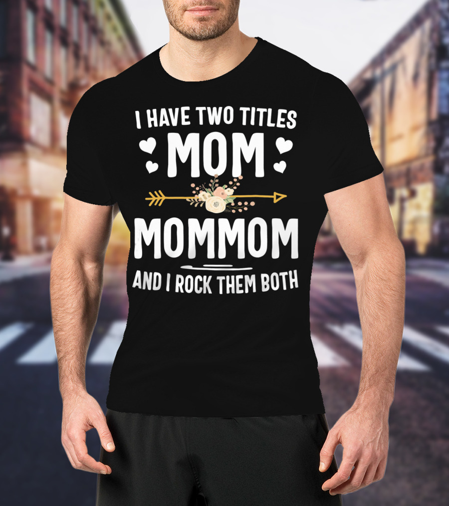 I Have Two Titles Mom And Mommom And I Rock Them Both T-Shirt