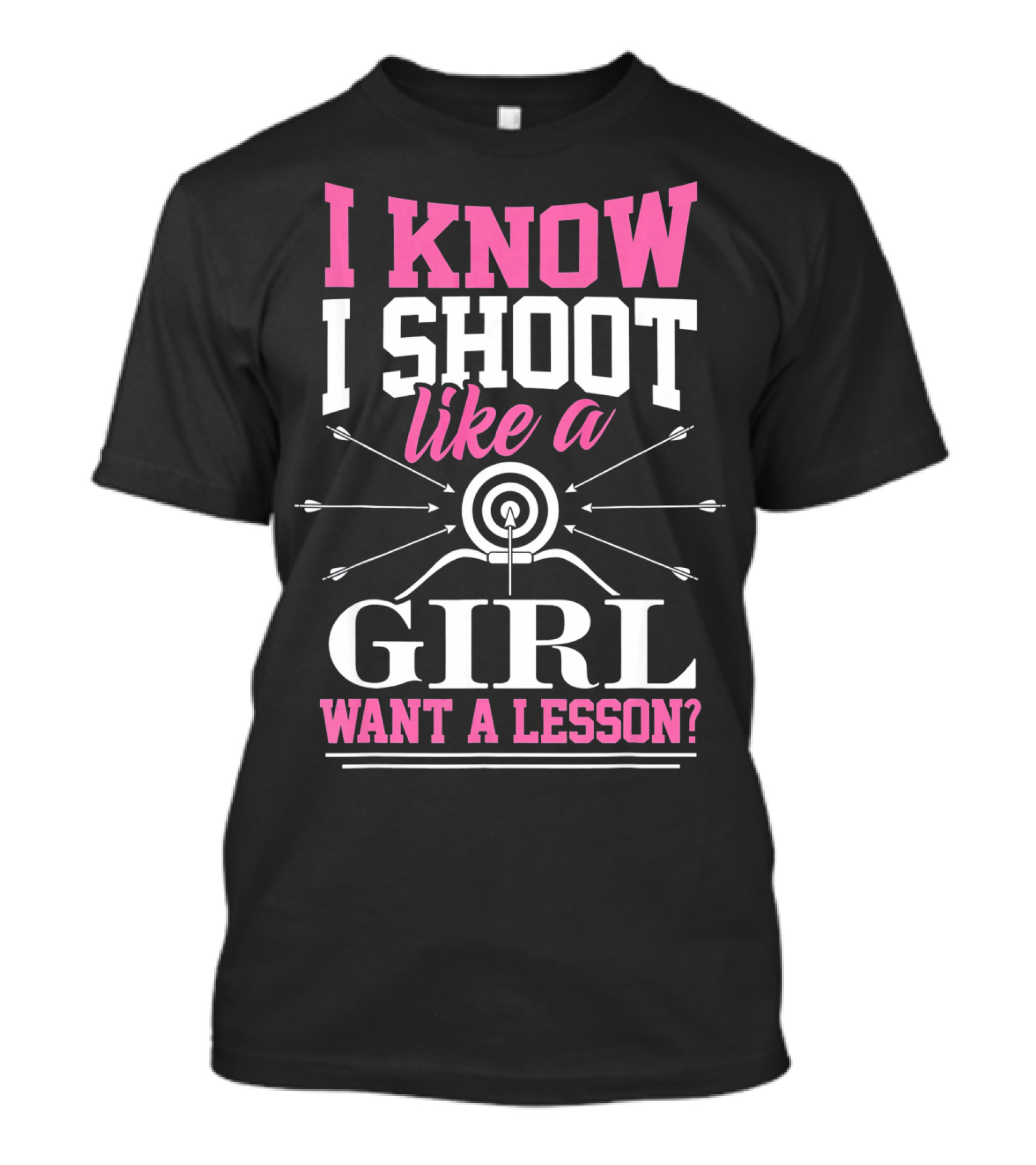 I Know I Shoot Like A Girl Want A Lesson? T-Shirt