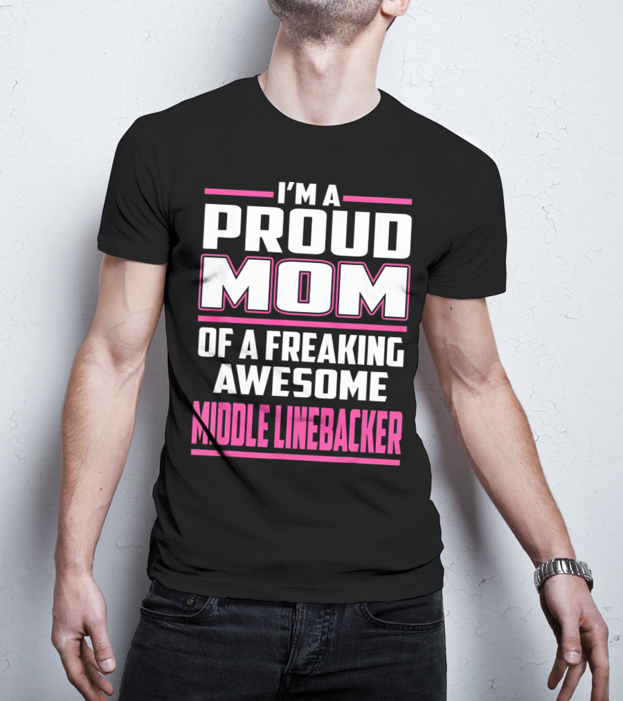 I'm A Proud Mom Of A Freaking Awesome Middle Linebacker T-Shirt