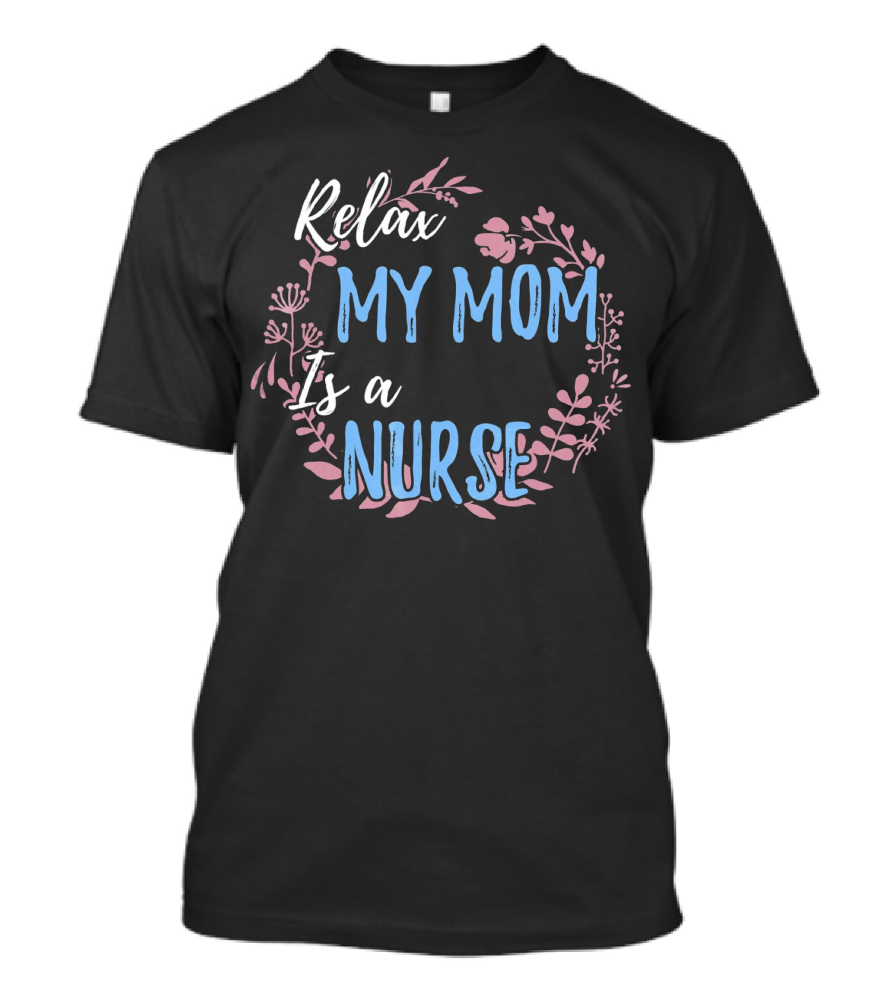 Relax My Mom Is A Nurse Floral Text T-Shirt
