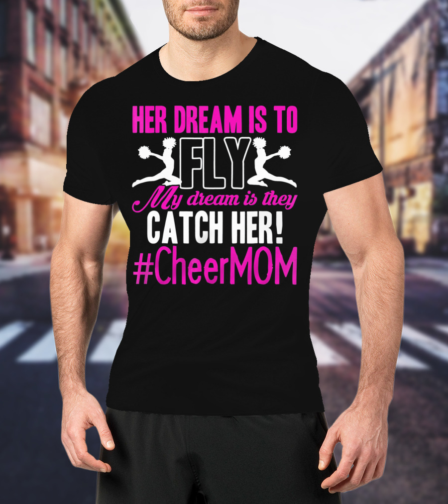 HER DREAM IS TO FLY MY DREAM IS THEY CATCH HER #CheerMOM T-Shirt