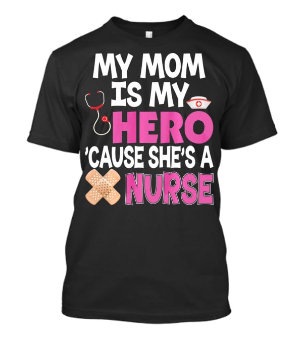 My Mom Is My Hero 'Cause She's A Nurse Stethoscope Nurse Hat Bandages T-Shirt