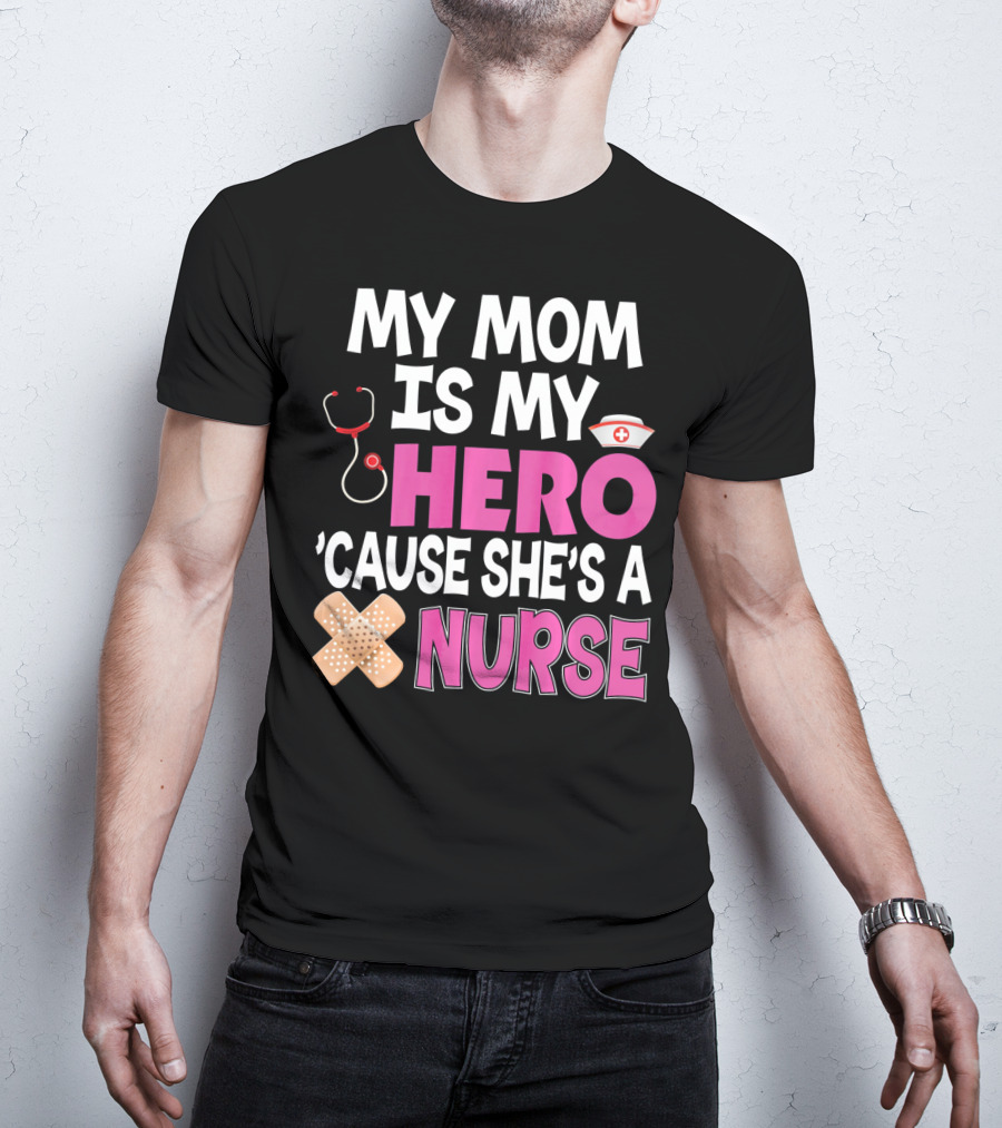 My Mom Is My Hero 'Cause She's A Nurse Stethoscope Nurse Hat Bandages T-Shirt