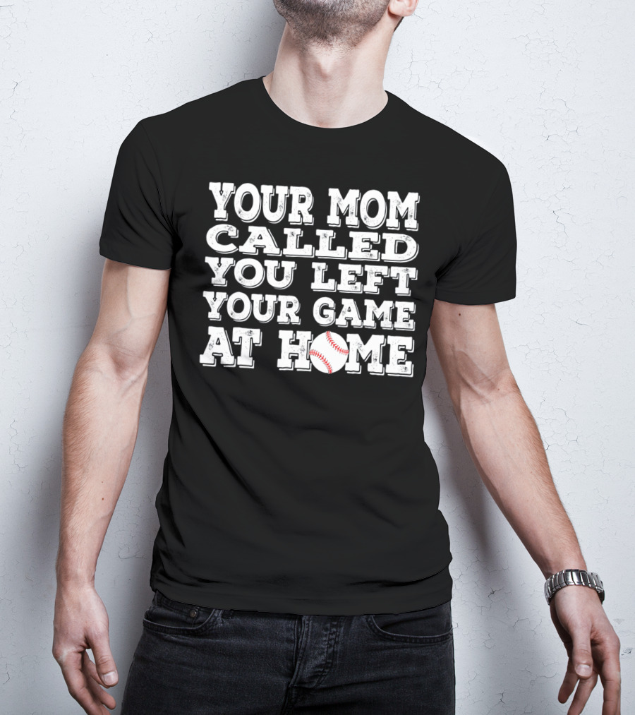 Your Mom Called You Left Your Game At Home Baseball T-Shirt