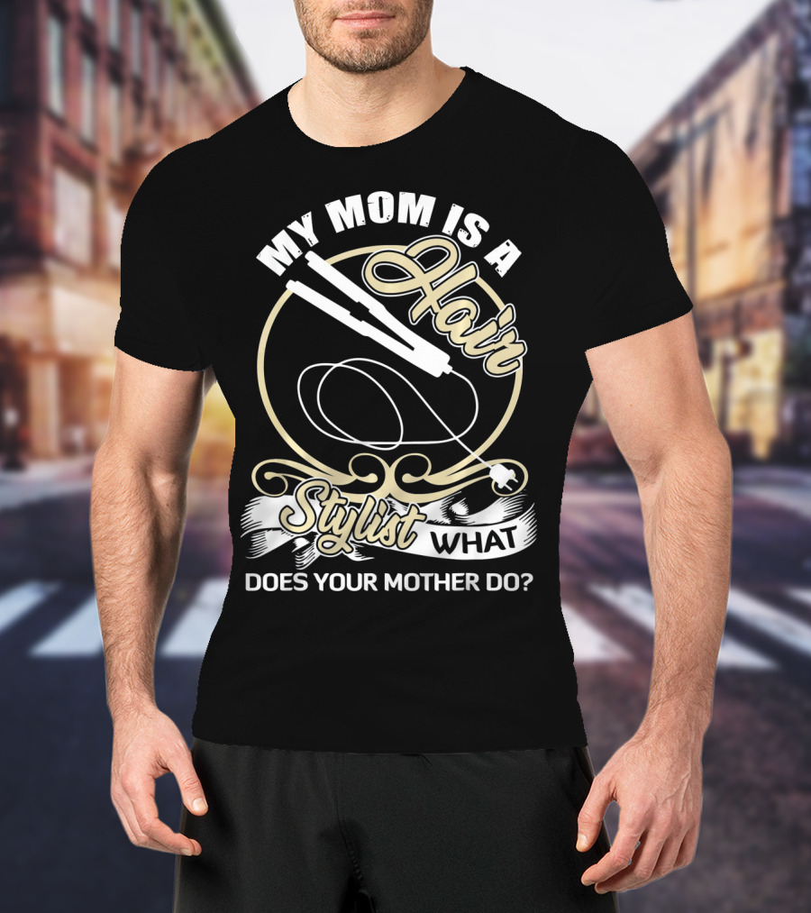 My Mom Is A Hair Stylist What Does Your Mother Do? T-Shirt