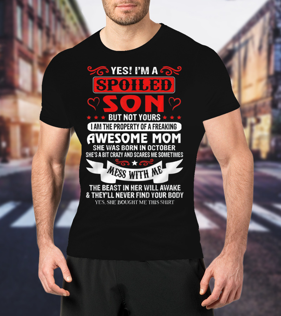 YES I'M A SPOILED SON BUT NOT YOURS AWESOME MOM SHE WAS BORN IN OCTOBER MESS WITH ME THE BEAST IN HER WILL AWAKE AND THEY'LL NEVER FIND YOUR BODY T-Shirt